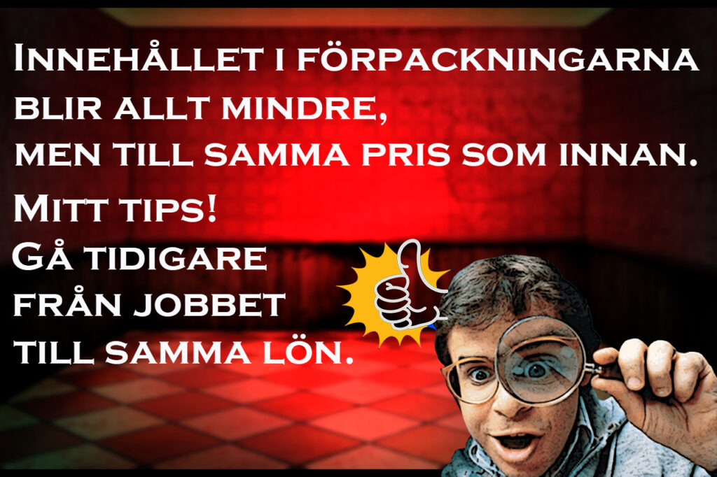 Innehållet i förpackningarna blir allt mindre, men till samma pris som innan. Mitt tips! Gå tidigare från jobbet till samma lön.