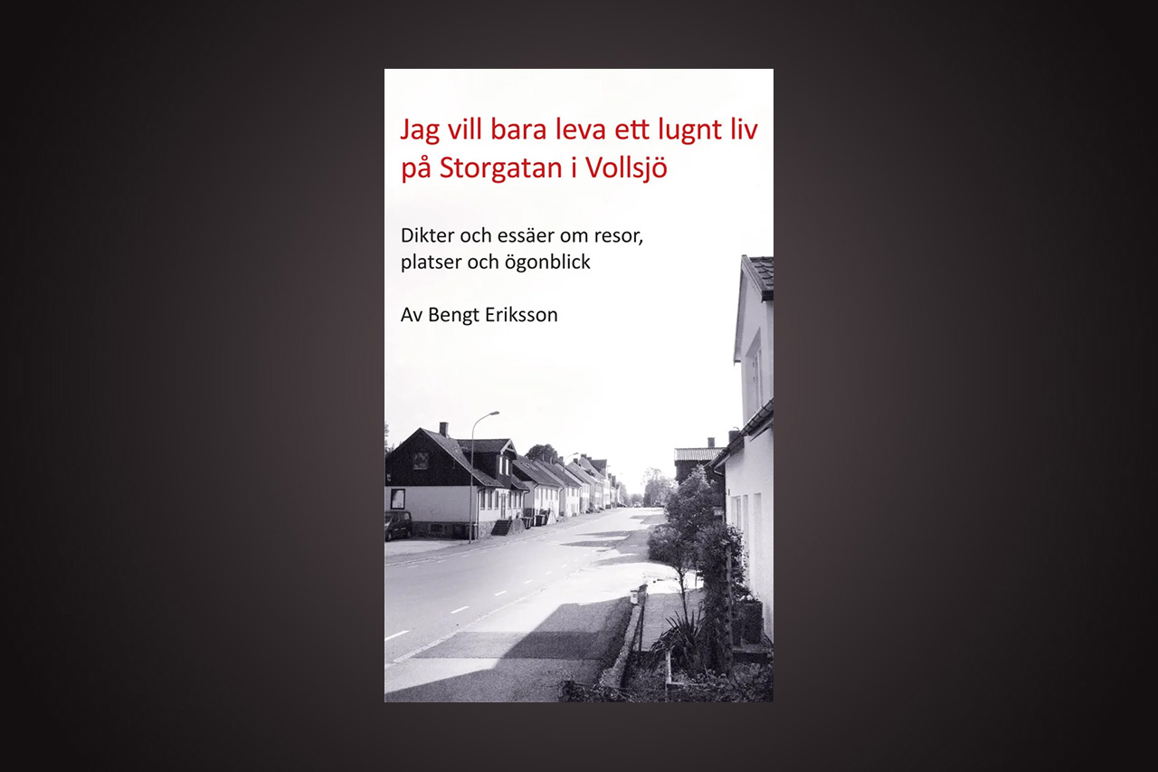 BENGT ERIKSSONS DIKTER & ESSÄER. Musikern och designern Anders F Rönnblom har med stort behag läst vår medarbetare Bengt Erikssons nya bok med dikter och essäer.Rönnblom konstaterar också att ”Jag vill bara leva ett lugnt liv på Storgatan i Vollsjö” är en bok genomströmmad av poesi.